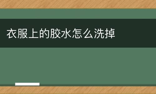 衣服上的胶水怎么洗掉