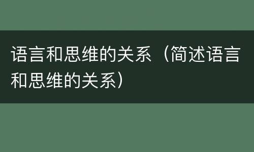 语言和思维的关系（简述语言和思维的关系）