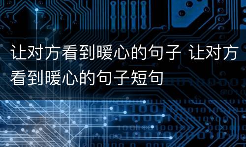 让对方看到暖心的句子 让对方看到暖心的句子短句