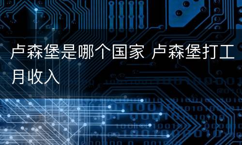 卢森堡是哪个国家 卢森堡打工月收入