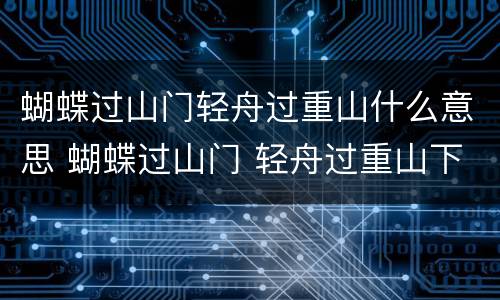 蝴蝶过山门轻舟过重山什么意思 蝴蝶过山门 轻舟过重山下一句