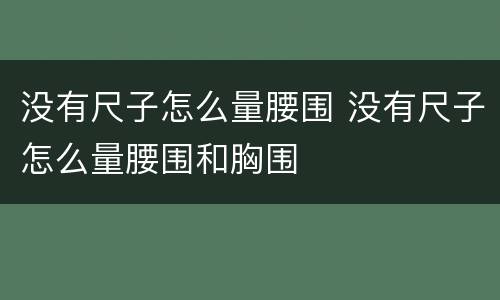 没有尺子怎么量腰围 没有尺子怎么量腰围和胸围