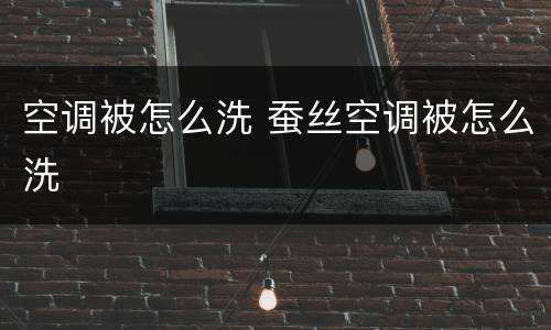 空调被怎么洗 蚕丝空调被怎么洗