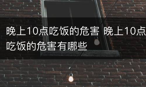 晚上10点吃饭的危害 晚上10点吃饭的危害有哪些