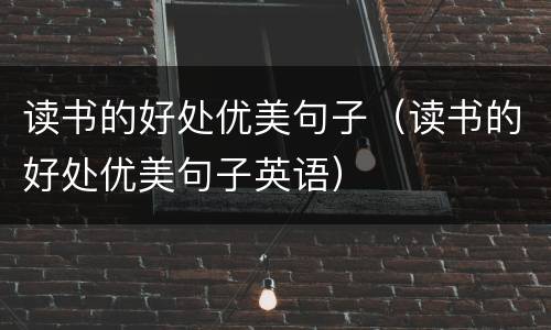读书的好处优美句子（读书的好处优美句子英语）