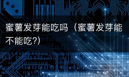 蜜薯发芽能吃吗（蜜薯发芽能不能吃?）