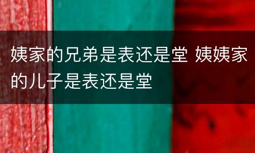 姨家的兄弟是表还是堂 姨姨家的儿子是表还是堂
