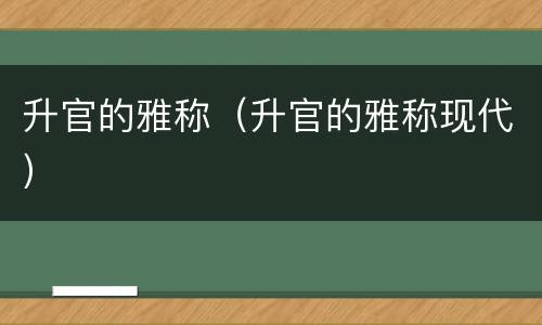 升官的雅称（升官的雅称现代）