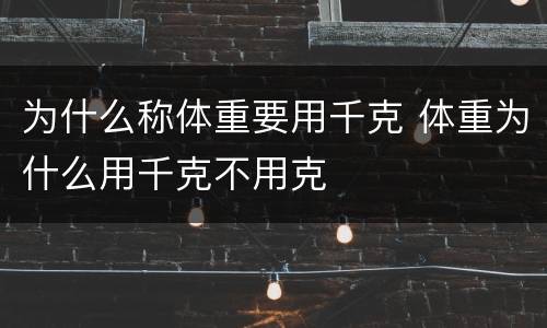 为什么称体重要用千克 体重为什么用千克不用克