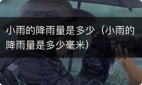 小雨的降雨量是多少(小雨的降雨量是多少毫米)