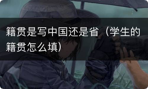 籍贯是写中国还是省(学生的籍贯怎么填)