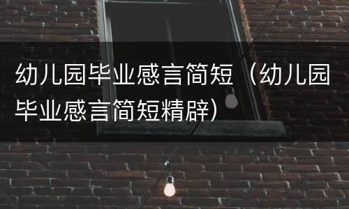 幼儿园毕业感言简短（幼儿园毕业感言简短精辟）