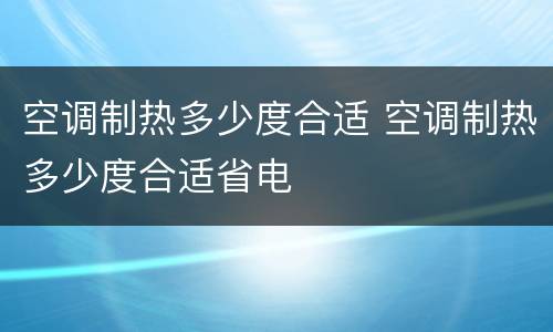 空调制热多少度合适 空调制热多少度合适省电