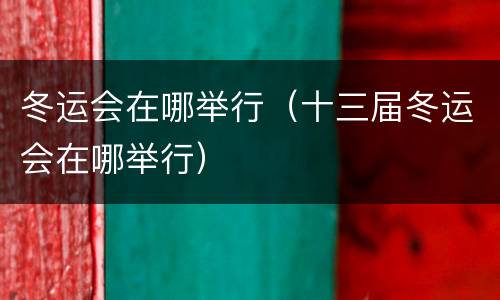 冬运会在哪举行（十三届冬运会在哪举行）