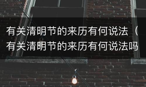 有关清明节的来历有何说法（有关清明节的来历有何说法吗）