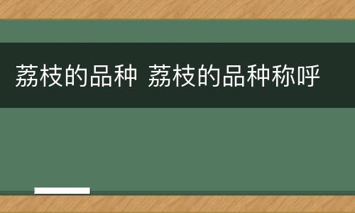 荔枝的品种 荔枝的品种称呼