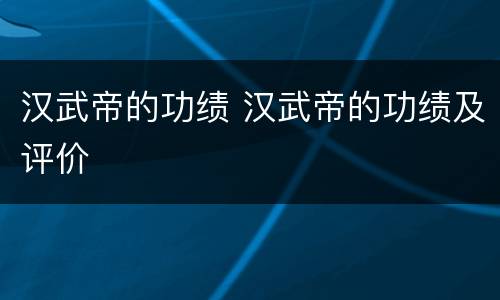 汉武帝的功绩 汉武帝的功绩及评价