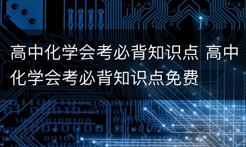高中化学会考必背知识点 高中化学会考必背知识点免费