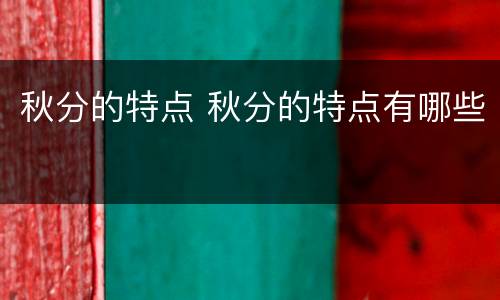 秋分的特点 秋分的特点有哪些