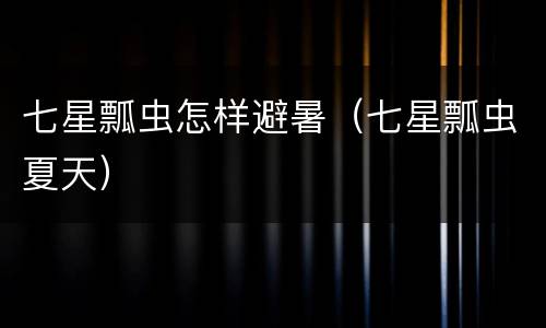 七星瓢虫怎样避暑（七星瓢虫夏天）