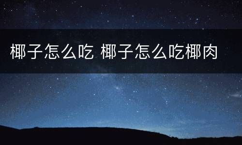 椰子怎么吃 椰子怎么吃椰肉