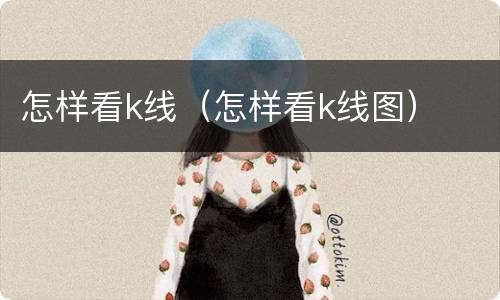 怎样看k线（怎样看k线图）