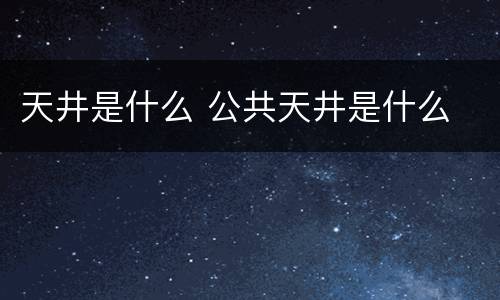 天井是什么 公共天井是什么