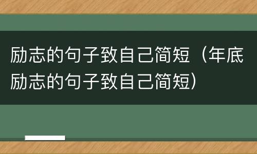 励志的句子致自己简短（年底励志的句子致自己简短）