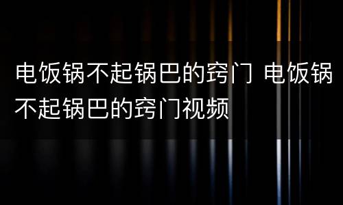 电饭锅不起锅巴的窍门 电饭锅不起锅巴的窍门视频