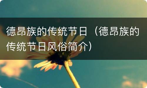 德昂族的传统节日（德昂族的传统节日风俗简介）