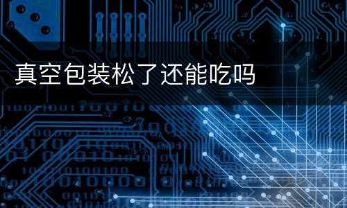 真空包装松了还能吃吗