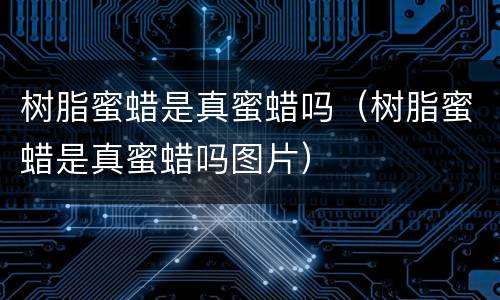 树脂蜜蜡是真蜜蜡吗（树脂蜜蜡是真蜜蜡吗图片）