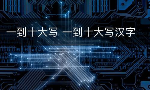 一到十大写 一到十大写汉字