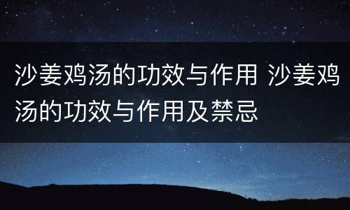 沙姜鸡汤的功效与作用 沙姜鸡汤的功效与作用及禁忌