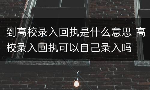 到高校录入回执是什么意思 高校录入回执可以自己录入吗