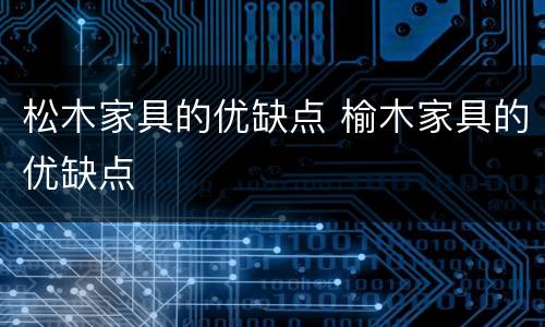 松木家具的优缺点 榆木家具的优缺点