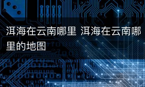 洱海在云南哪里 洱海在云南哪里的地图