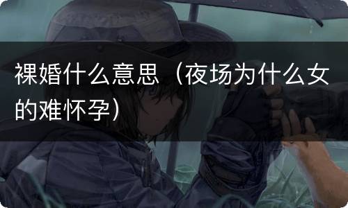 裸婚什么意思（夜场为什么女的难怀孕）