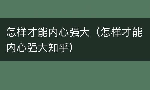 怎样才能内心强大（怎样才能内心强大知乎）