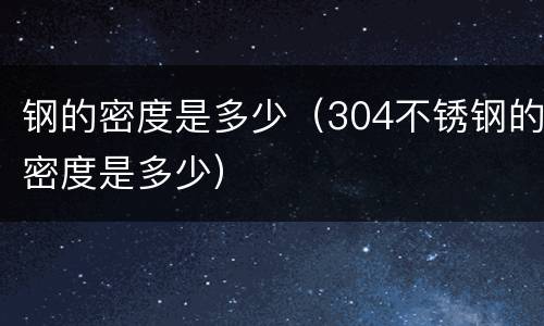 钢的密度是多少（304不锈钢的密度是多少）