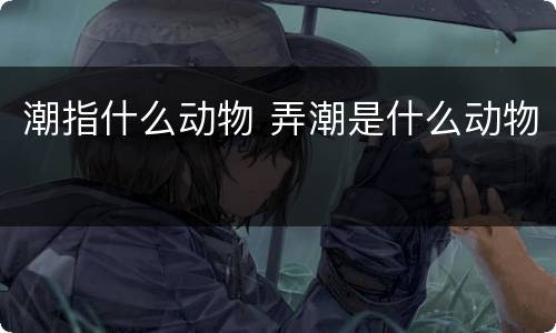 潮指什么动物 弄潮是什么动物
