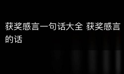 获奖感言一句话大全 获奖感言的话