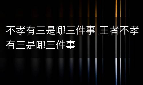 不孝有三是哪三件事 王者不孝有三是哪三件事
