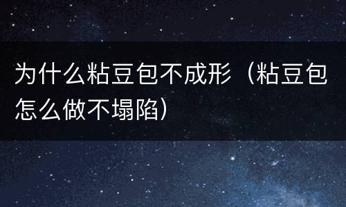 为什么粘豆包不成形（粘豆包怎么做不塌陷）