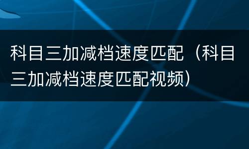 科目三加减档速度匹配(科目三加减档速度匹配视频)