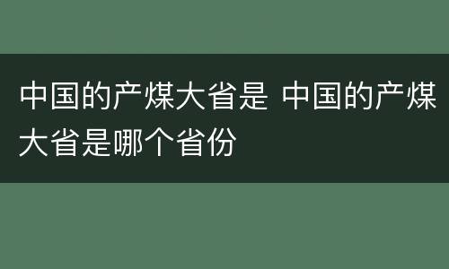 中国的产煤大省是 中国的产煤大省是哪个省份
