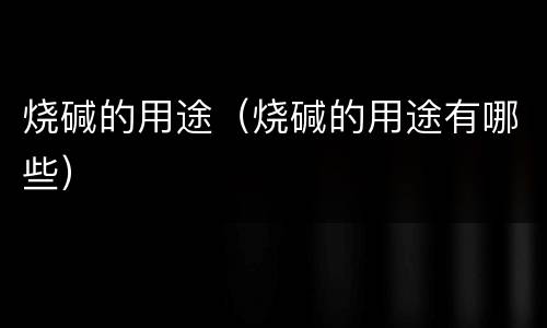 烧碱的用途（烧碱的用途有哪些）