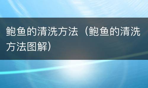 鲍鱼的清洗方法（鲍鱼的清洗方法图解）