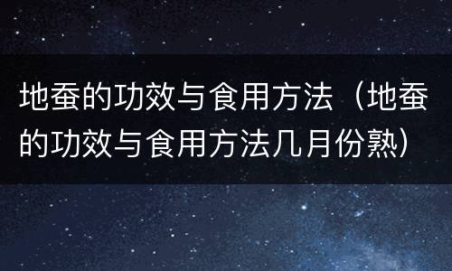 地蚕的功效与食用方法（地蚕的功效与食用方法几月份熟）