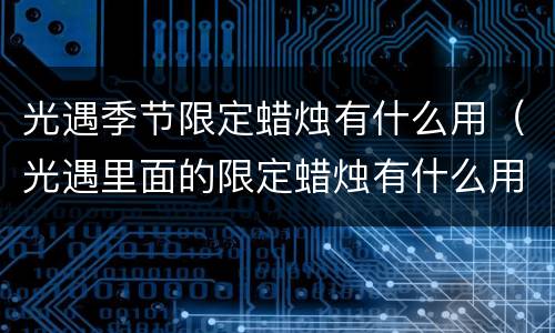 光遇季节限定蜡烛有什么用（光遇里面的限定蜡烛有什么用）